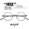 藤井太郎日系纯钛小圆框，眼镜架文艺复古圆形眼镜框近视眼睛框男女