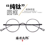 藤井太郎日系纯钛小圆框，眼镜架文艺复古圆形，眼镜框近视眼睛框男女