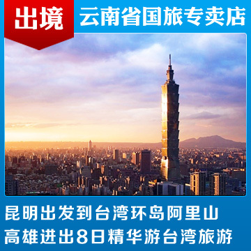 昆明出发到台湾环岛阿里山高雄进出8日精华游台湾旅游 昆明出发到台湾环岛阿里山高雄进出8日精华游台湾旅游
